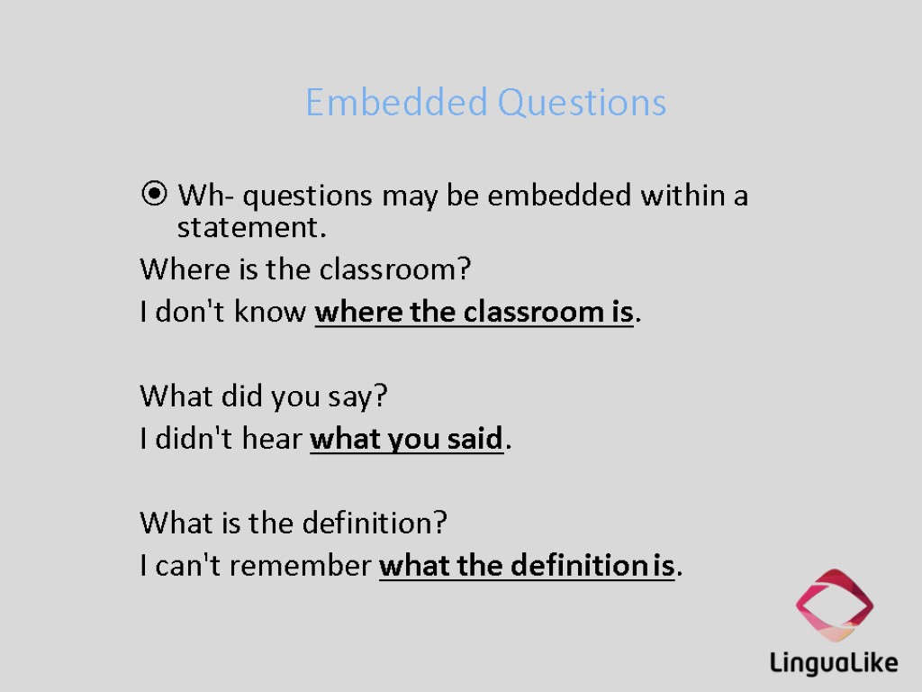Embedded Questions Wh- questions may be embedded within a statement. Where is the classroom?